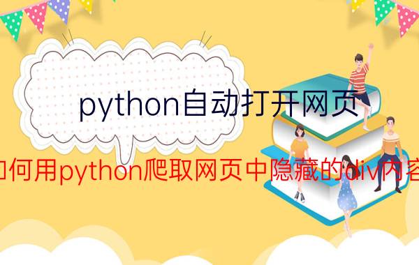 python自动打开网页 如何用python爬取网页中隐藏的div内容？